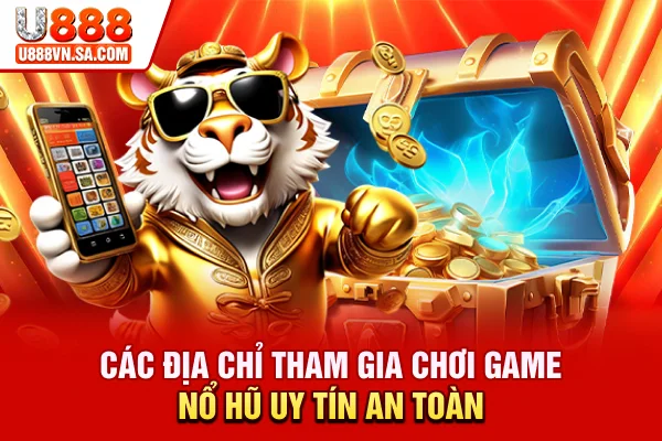 Các địa chỉ tham gia chơi game nổ hũ uy tín, an toàn