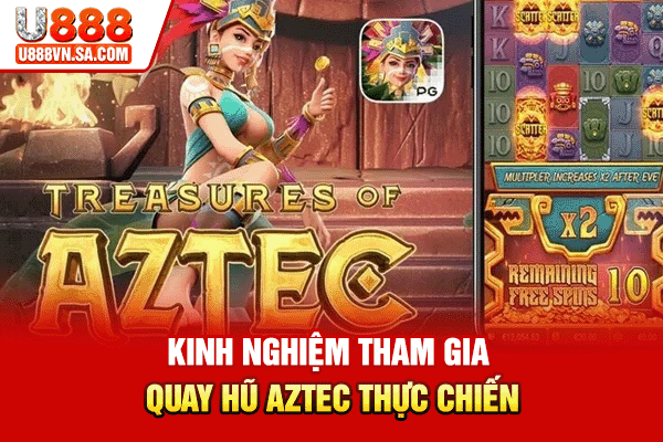 Kinh nghiệm tham gia quay hũ Aztec thực chiến