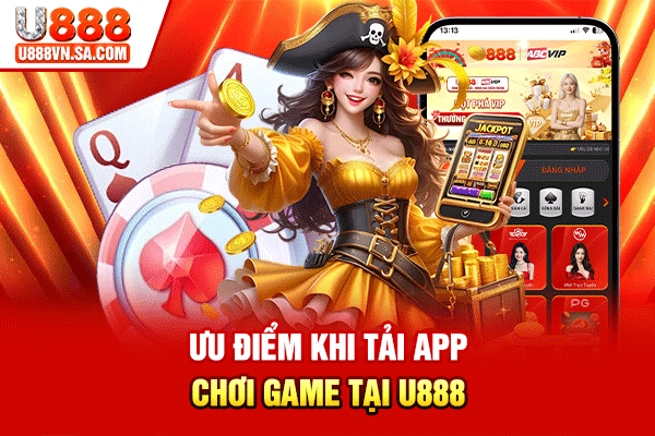 Tải App U888 Về Máy, Chơi Game Mọi Lúc Mọi Nơi % Ưu điểm khi tải app chơi game tại U888